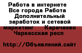   Работа в интернете - Все города Работа » Дополнительный заработок и сетевой маркетинг   . Карачаево-Черкесская респ.